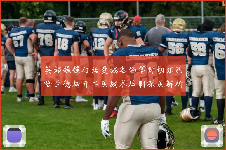 英超强强对话曼城客场零封切尔西哈兰德梅开二度战术压制深度解析