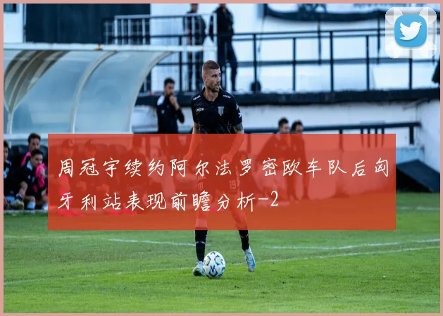 周冠宇续约阿尔法罗密欧车队后匈牙利站表现前瞻分析