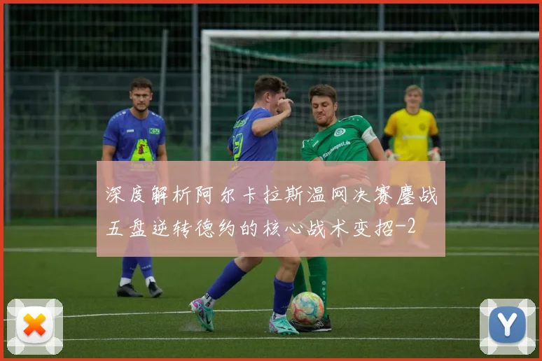 深度解析阿尔卡拉斯温网决赛鏖战五盘逆转德约的核心战术变招