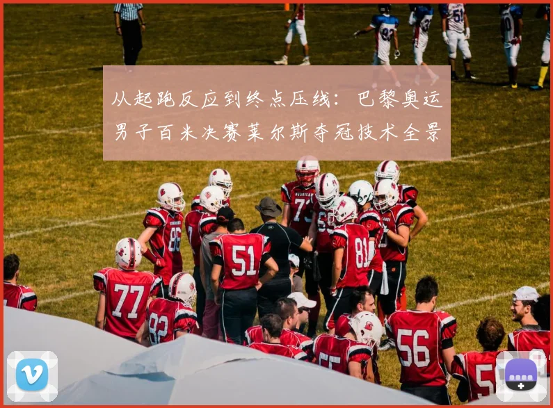 从起跑反应到终点压线：巴黎奥运男子百米决赛莱尔斯夺冠技术全景解析
