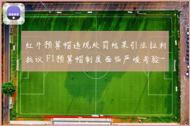 红牛预算帽违规处罚结果引法拉利抗议 F1预算帽制度面临严峻考验
